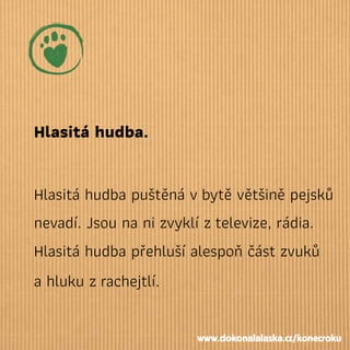 Hlasitá hudba.
Hlasitá hudba puštěná vbytě většině pejsků
nevadí. Jsou na ni zvyklí ztelevize, rádia.
Hlasitá hudba přehluší alespoň část zvuků
a hluku zrachejtlí.
www.dokonalalaska.cz/konecroku
 