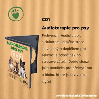 CD1
Audioterapie pro psy
Frekvenční Audioterapie
stlukotem lidského srdce.
Je vhodným doplňkem pro
relaxaci a odpočinek po
stresové zátěži. Dobře slouží
jako pomůcka pro překrytí ran
a hluku, které jsou zvenku
slyšet.
www.dokonalalaska.cz/konecroku
 