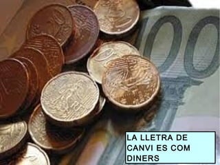 LA LLETRA DE
CANVI ES COM
DINERS
 
