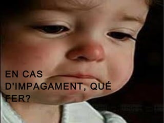 EN CAS
D'IMPAGAMENT, QUÉ
FER?
 