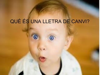 QUÉ ÉS UNA LLETRA DE CANVI?
 