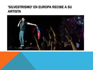 'SILVESTRISMO' EN EUROPA RECIBE A SU
ARTISTA

 