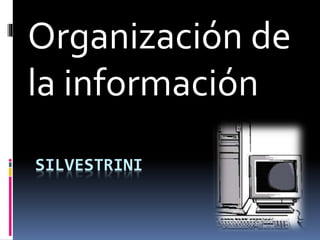 SILVESTRINI
Organización de
la información
 
