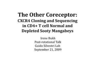 The Other Coreceptor:  CXCR4 Cloning and Sequencing in CD4+ T cell Normal and Depleted Sooty Mangabeys Irene Bukh Post-rotational Talk Guido Silvestri Lab  September 21, 2009 
