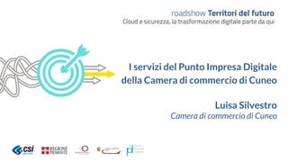 I servizi del Punto Impresa Digitale
della Camera di commercio di Cuneo
Luisa Silvestro
Camera di commercio di Cuneo
 