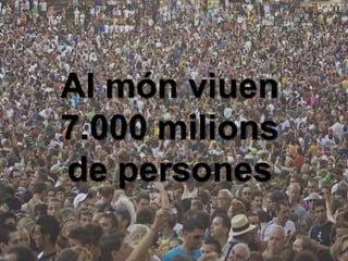 Al món viuen
7.000 milions
de persones
 