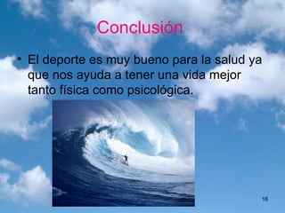 Conclusión  El deporte es muy bueno para la salud ya que nos ayuda a tener una vida mejor tanto física como psicológica. 