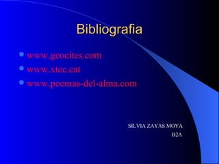 Bibliografia www.geocites.com www.xtec. cat www.poemas-del-alma.com SILVIA ZAYAS MOYA  B2A 