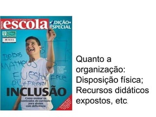 Quanto a organização: Disposição física; Recursos didáticos expostos, etc . 