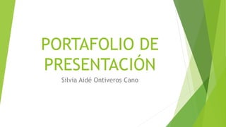 PORTAFOLIO DE
PRESENTACIÓN
Silvia Aidé Ontiveros Cano
 