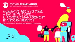 HUMAN VS TECH VS TIME:
A DAY IN THE LIFE…
IL REVENUE MANAGEMENT
E’ ANCORA UMANO?
Silvia Cantarella, Revenue Management Consultant
 