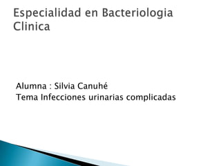 Alumna : Silvia Canuhé
Tema Infecciones urinarias complicadas
 