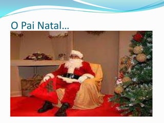  A imagem do Pai Natal… A imagem do Pai Natal continuou evoluindo com o passar dos anos e muitos países contribuíram para a sua aparência actual. O trenó e as renas acredita-se que sejam originárias da Escandinávia. 