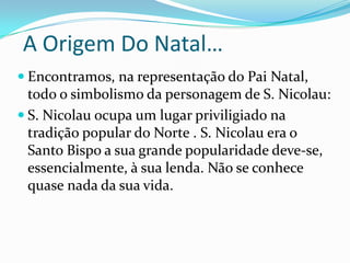  O Natal…O natal era comemorado em várias datas, mas não fazia muito sentido, por isso passou a ser só no dia 25 de Dezembro…O Natal era comemorado nesse dia por causa do nascimento de Jesus Cristo…