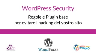 WordPress Security
Regole e Plugin base
per evitare l’hacking del vostro sito
 