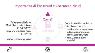 Importanza di Password e Username sicuri
Come?
Ad esempio il signor
Mario Rossi nato a Roma
il 12/02/1965
potrebbe utilizz...