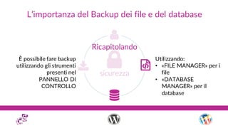 L’importanza del Backup dei file e del database
Ricapitolando
È possibile fare backup
utilizzando gli strumenti
presenti n...