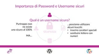Importanza di Password e Username sicuri
Qual è un username sicuro?
Purtroppo non
ne esiste
uno sicuro al 100%
MA…
…possia...