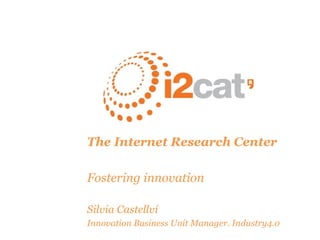 The Internet Research Center
Fostering innovation
Silvia Castellví
Innovation Business Unit Manager. Industry4.0
 