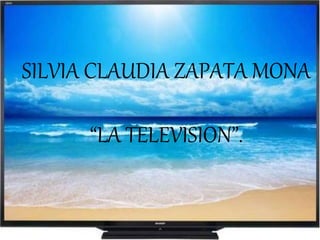 SILVIA CLAUDIA ZAPATA MONA
“LA TELEVISION”.
 