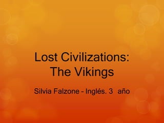 Lost Civilizations:
The Vikings
Silvia Falzone – Inglés. 3 año

 