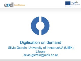 Digitisation on demand   Silvia Gstrein, University of Innsbruck/A (UIBK), Library [email_address] 