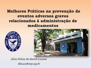 Melhores Práticas na prevenção de
     eventos adversos graves
 relacionados à administração de
          medicamentos




 Silvia Helena De Bortoli Cassiani
       shbcassi@eerp.usp.br
 