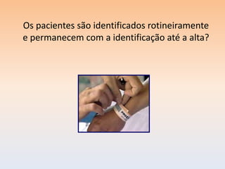 Os pacientes são identificados rotineiramente
e permanecem com a identificação até a alta?
 
