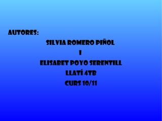 Autores:  Silvia Romero Piñol  i  Elisabet Poyo Serentill Llatí 4tB Curs 10/11 