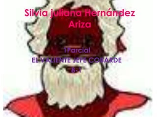 Silvia juliana Hernández
            Ariza

          1Parcial
 EL VALIENTE JEFE COBARDE
            8-1
 