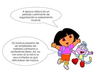 A época clásica foi un
período culminante de
organización e ordeamento
musical.
Os músicos pasaron de
ser empleados da
nobreza cortesana a
profesionais libres. Así, xa
non eran só os reis e os
seus invitados os que
disfrutaban da música.
 