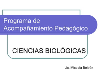 Programa de
Acompañamiento Pedagógico
CIENCIAS BIOLÓGICAS
Lic. Micaela Beltrán
 