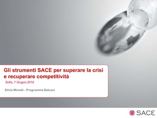 Gli strumenti SACE per superare la crisi
e recuperare competitività
Sofia, 7 Giugno 2010

Silvia Minotti - Programma Balcani
 