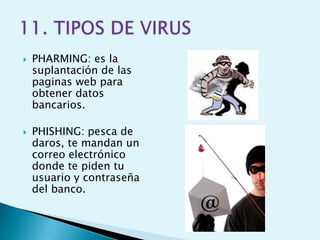    PHARMING: es la
    suplantación de las
    paginas web para
    obtener datos
    bancarios.

   PHISHING: pesca de
    daros, te mandan un
    correo electrónico
    donde te piden tu
    usuario y contraseña
    del banco.
 