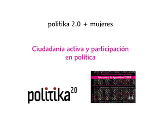 politika 2.0 + mujeres


Ciudadanía activa y participación
          en política
 