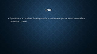 FIN
• Agradezco a mi profesor de computación y a mi mama que me ayudaron mucho a
hacer este trabajo.
 