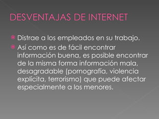  Distrae a los empleados en su trabajo.
 Así como es de fácil encontrar
  información buena, es posible encontrar
  de la misma forma información mala,
  desagradable (pornografía, violencia
  explícita, terrorismo) que puede afectar
  especialmente a los menores.
 