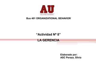 Bus 401 ORGANIZATIONAL BEHAVIOR
Elaborado por:
ASC Peraza, Silvia
“Actividad Nº 8”
LA GERENCIA
 