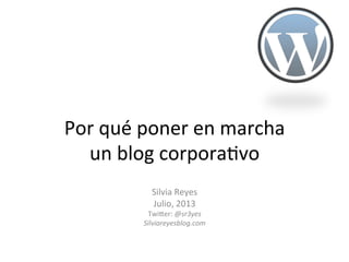 Por	
  qué	
  poner	
  en	
  marcha	
  	
  
un	
  blog	
  corpora2vo	
  	
  
	
  
	
  
Silvia	
  Reyes	
  
Julio,	
  2013	
  
TwiAer:	
  @sr3yes	
  
Silviareyesblog.com	
  
	
  
 
