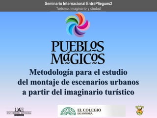 Seminario Internacional EntrePliegues2
Turismo, imaginario y ciudad

Metodología para el estudio
del montaje de escenarios urbanos
a partir del imaginario turístico

 