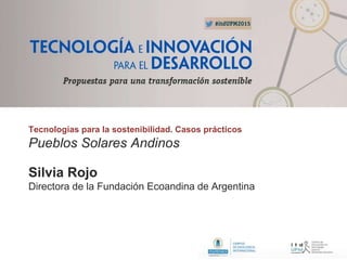 Tecnologías para la sostenibilidad. Casos prácticos
Pueblos Solares Andinos
Silvia Rojo
Directora de la Fundación Ecoandina de Argentina
 