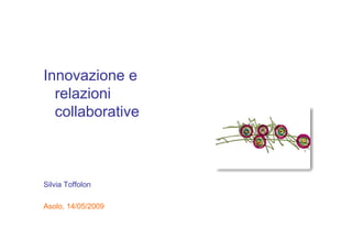 Innovazione e
  relazioni
  collaborative



Silvia Toffolon

Asolo, 14/05/2009
 