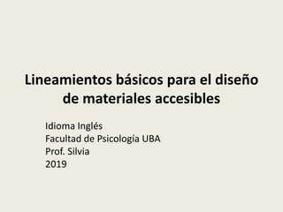 Lineamientos básicos para el diseño
de materiales accesibles
Idioma Inglés
Facultad de Psicología UBA
Prof. Silvia
2019
 