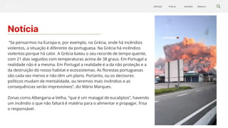Silvicultura Objetivos
Exemplos
Práticas
Definição
Notícia
01
“Se pensarmos na Europa e, por exemplo, na Grécia, onde há incêndios
violentos, a situação é diferente da portuguesa. Na Grécia há incêndios
violentos porque há calor. A Grécia bateu o seu recorde de tempo quente,
com 21 dias seguidos com temperaturas acima de 38 graus. Em Portugal a
realidade não é a mesma. Em Portugal a realidade é a da não proteção e a
da destruição do nosso habitat e ecossistemas. As florestas portuguesas
são cada vez menos e não têm um plano. Portanto, ou os decisores
políticos mudam de mentalidade, ou teremos mais incêndios e as
consequências serão imprevisíveis”, diz Mário Marques.
Zonas como Albergaria-a-Velha, “que é um matagal de eucaliptos”, havendo
um incêndio o que não faltará é matéria para o alimentar e propagar, frisa
o responsável.
 