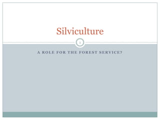A Role for the Forest Service? Silviculture 1 