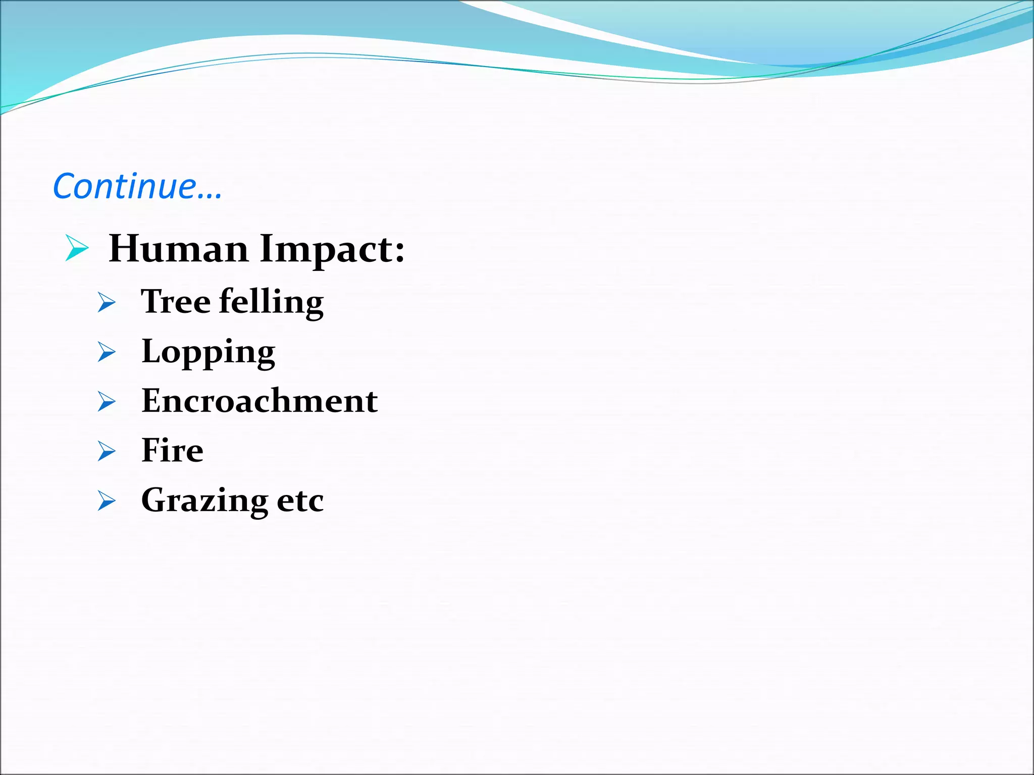 Continue…
 Human Impact:
 Tree felling
 Lopping
 Encroachment
 Fire
 Grazing etc
 
