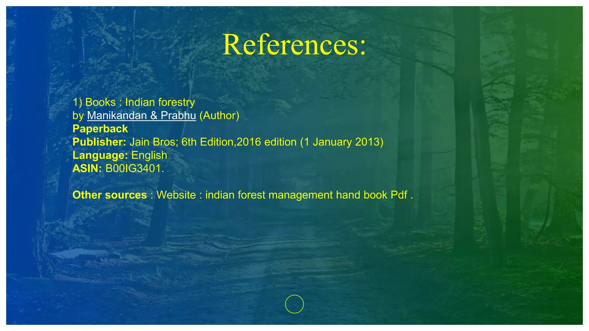 References:
1) Books : Indian forestry
by Manikandan & Prabhu (Author)
Paperback
Publisher: Jain Bros; 6th Edition,2016 edition (1 January 2013)
Language: English
ASIN: B00IG3401.
Other sources : Website : indian forest management hand book Pdf .
 