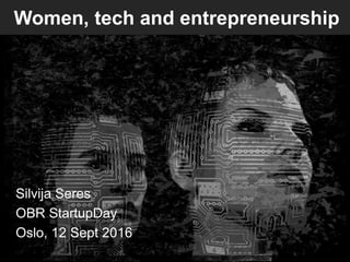 Women, tech and entrepreneurship
Silvija Seres
OBR StartupDay
Oslo, 12 Sept 2016
 