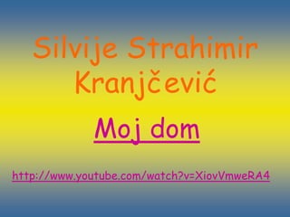 Silvije Strahimir
      Kranjčević
             Moj dom
http://www.youtube.com/watch?v=XiovVmweRA4
 