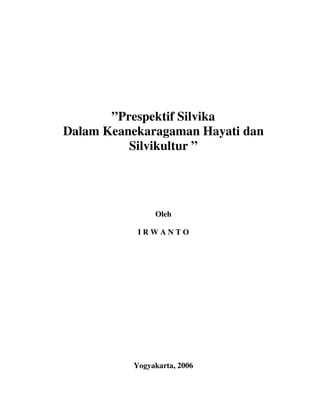 ”Prespektif Silvika 
Dalam Keanekaragaman Hayati dan 
Silvikultur ” 
Oleh 
I R W A N T O 
Yogyakarta, 2006 
 